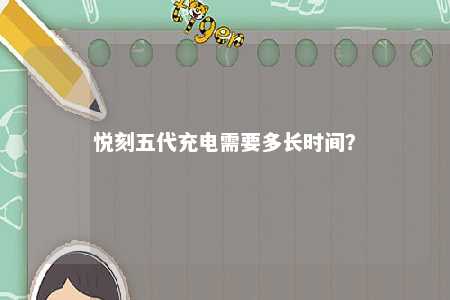 悦刻五代充电需要多长时间？ 